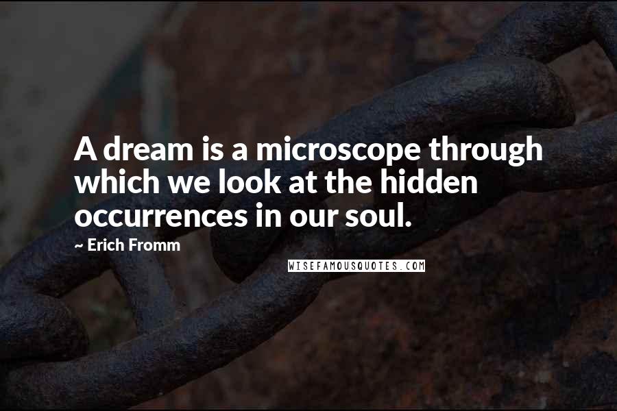 Erich Fromm Quotes: A dream is a microscope through which we look at the hidden occurrences in our soul.