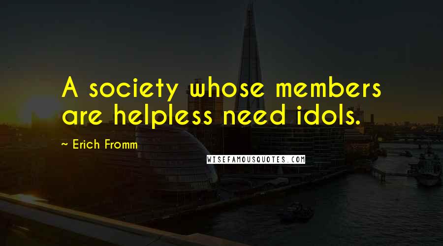 Erich Fromm Quotes: A society whose members are helpless need idols.
