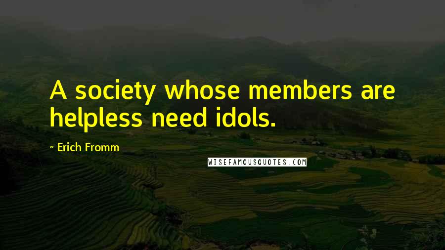 Erich Fromm Quotes: A society whose members are helpless need idols.