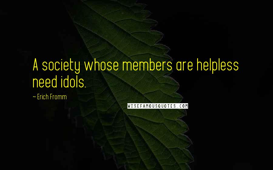 Erich Fromm Quotes: A society whose members are helpless need idols.