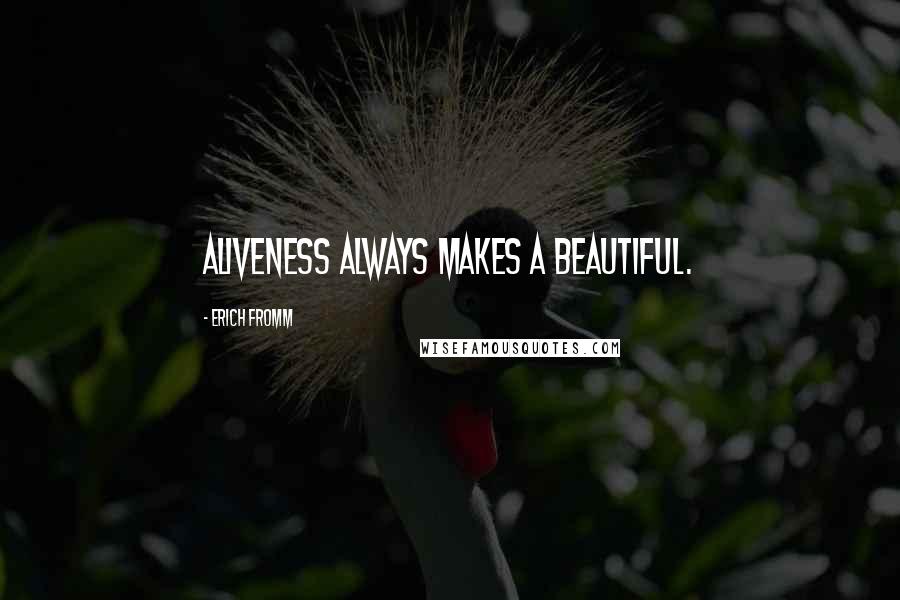 Erich Fromm Quotes: Aliveness always makes a beautiful.