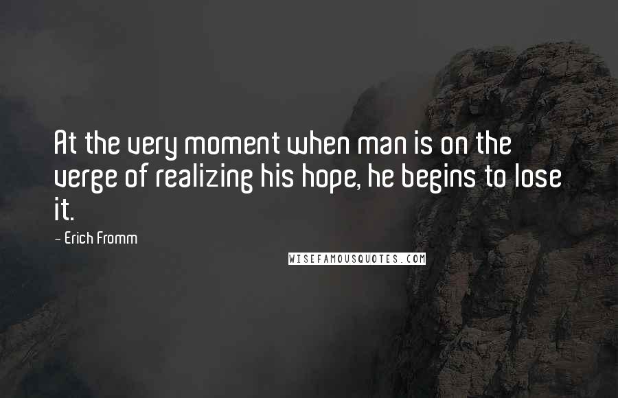 Erich Fromm Quotes: At the very moment when man is on the verge of realizing his hope, he begins to lose it.