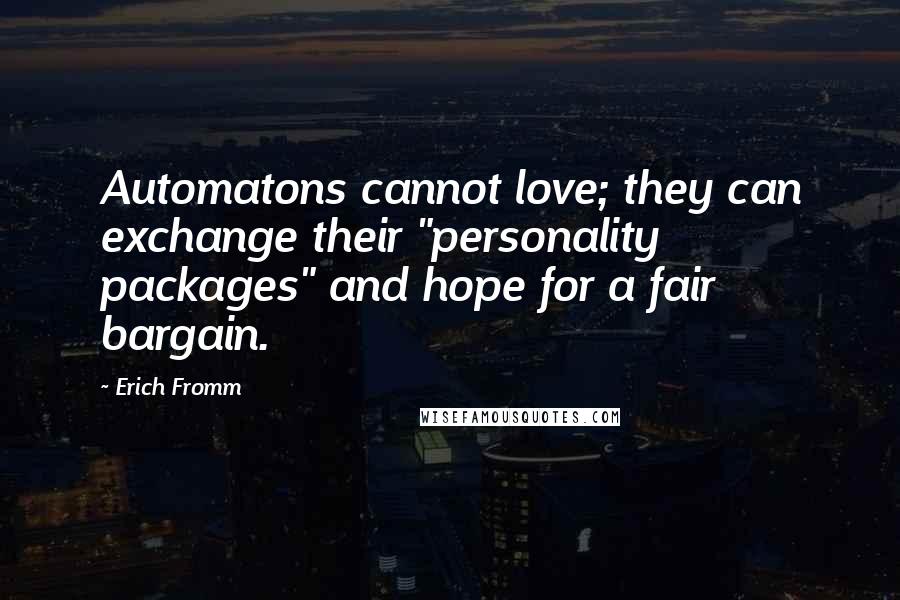 Erich Fromm Quotes: Automatons cannot love; they can exchange their "personality packages" and hope for a fair bargain.