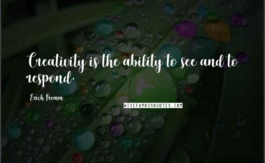 Erich Fromm Quotes: Creativity is the ability to see and to respond.