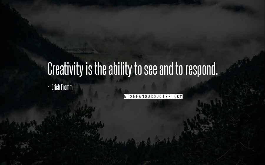 Erich Fromm Quotes: Creativity is the ability to see and to respond.