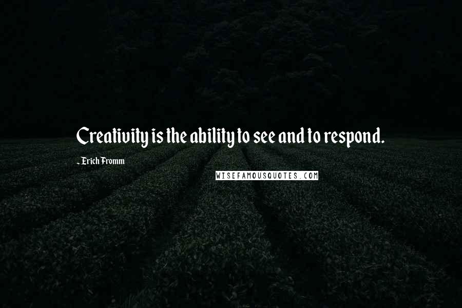 Erich Fromm Quotes: Creativity is the ability to see and to respond.