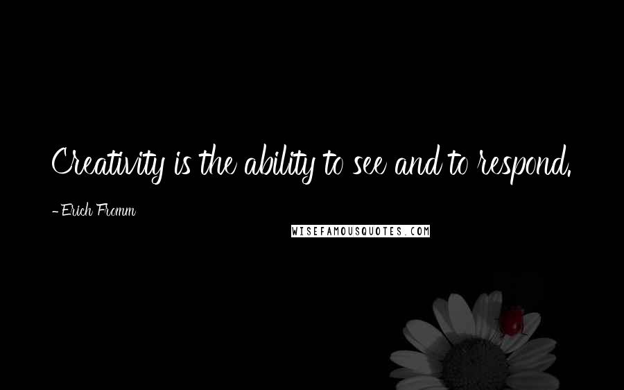 Erich Fromm Quotes: Creativity is the ability to see and to respond.