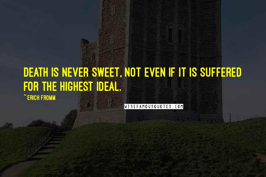 Erich Fromm Quotes: Death is never sweet, not even if it is suffered for the highest ideal.