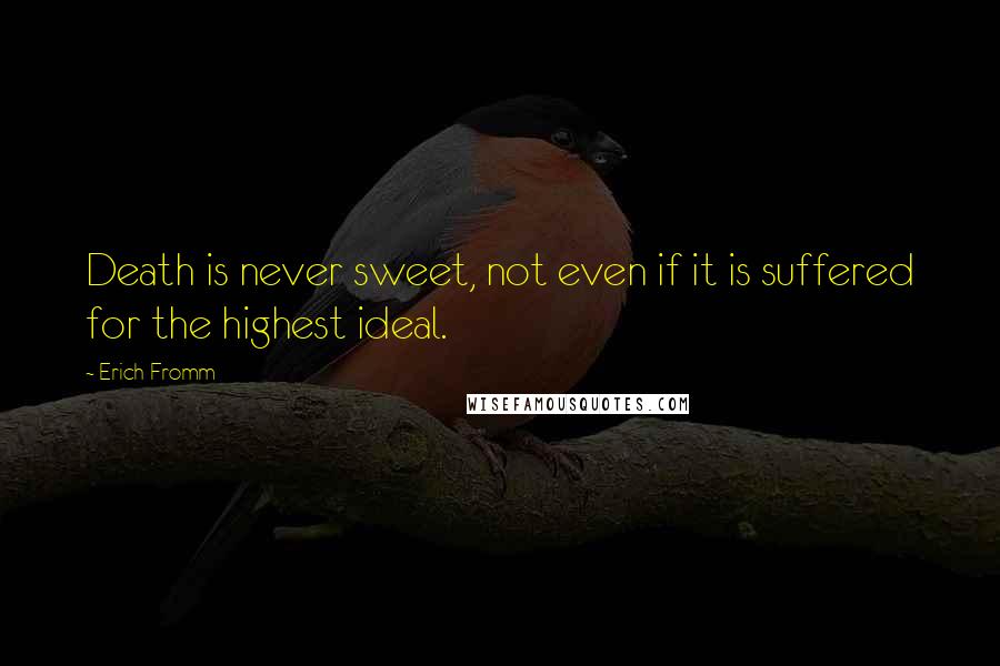 Erich Fromm Quotes: Death is never sweet, not even if it is suffered for the highest ideal.