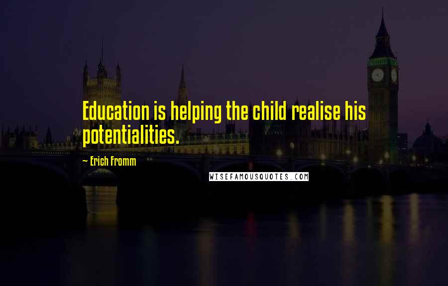 Erich Fromm Quotes: Education is helping the child realise his potentialities.