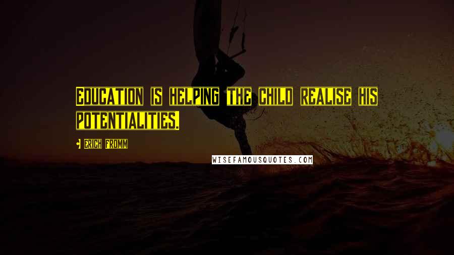 Erich Fromm Quotes: Education is helping the child realise his potentialities.