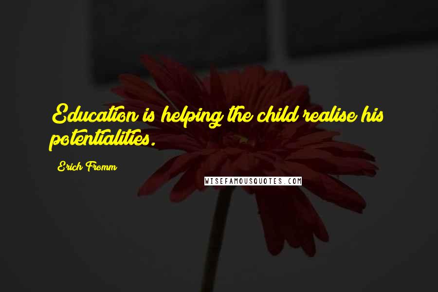 Erich Fromm Quotes: Education is helping the child realise his potentialities.