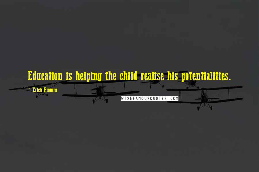 Erich Fromm Quotes: Education is helping the child realise his potentialities.