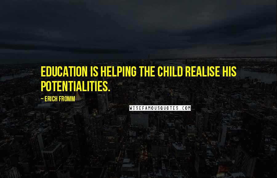 Erich Fromm Quotes: Education is helping the child realise his potentialities.