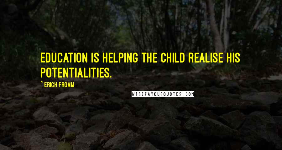 Erich Fromm Quotes: Education is helping the child realise his potentialities.