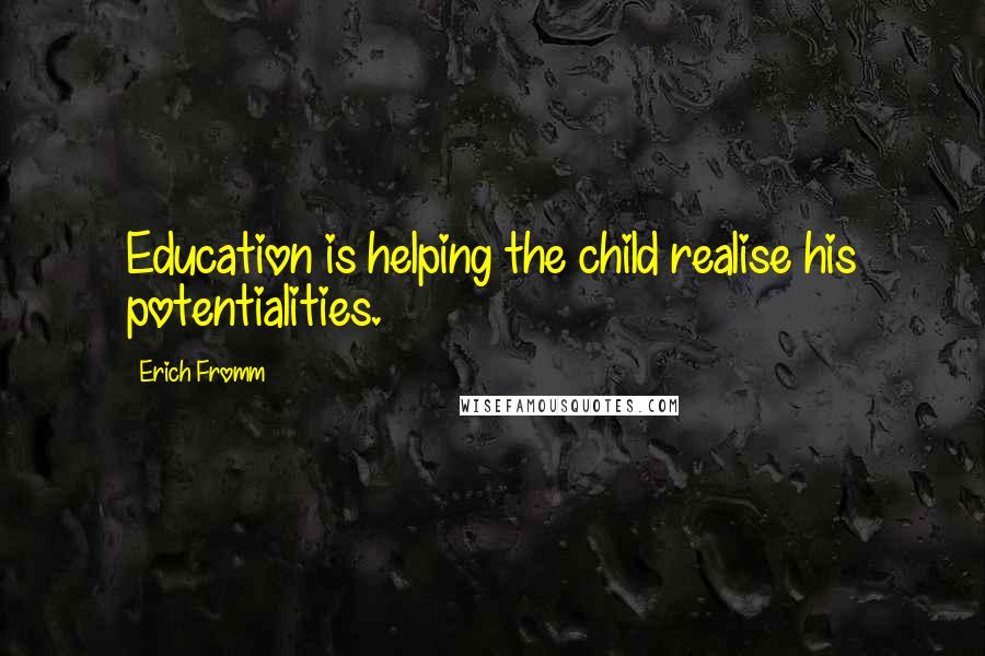 Erich Fromm Quotes: Education is helping the child realise his potentialities.