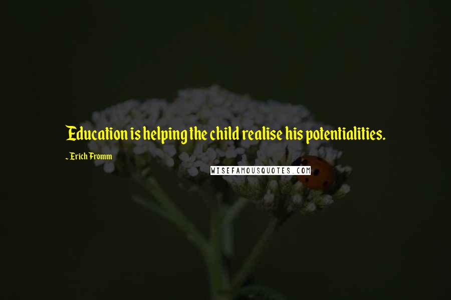 Erich Fromm Quotes: Education is helping the child realise his potentialities.