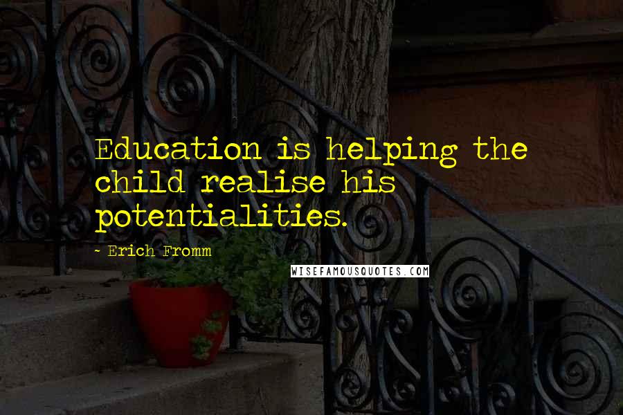 Erich Fromm Quotes: Education is helping the child realise his potentialities.