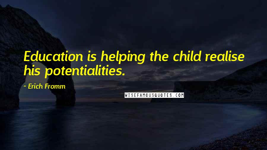 Erich Fromm Quotes: Education is helping the child realise his potentialities.