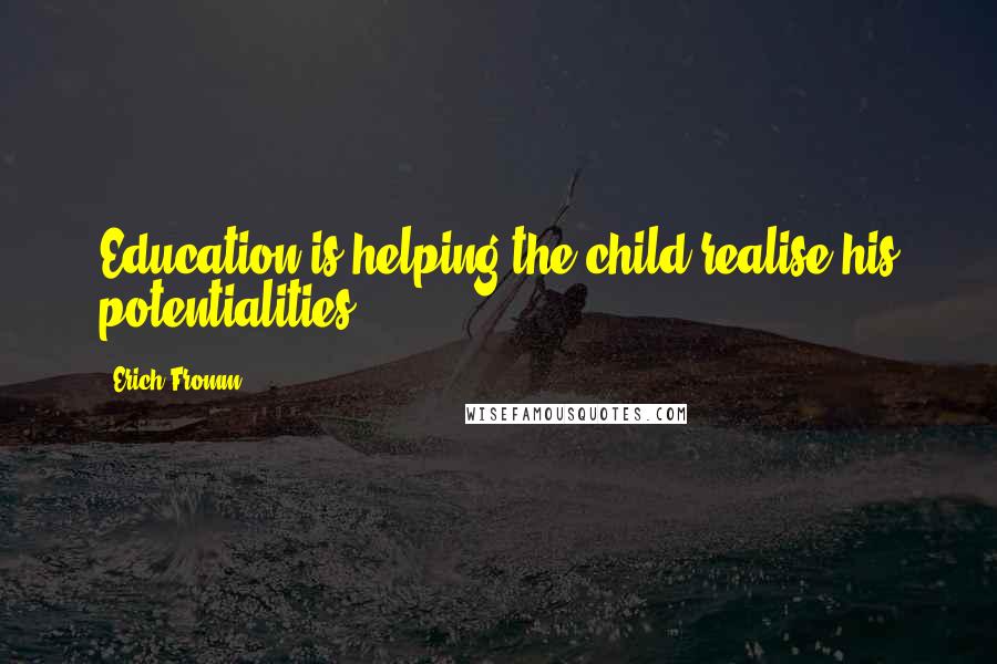 Erich Fromm Quotes: Education is helping the child realise his potentialities.