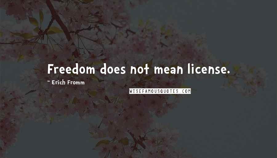 Erich Fromm Quotes: Freedom does not mean license.