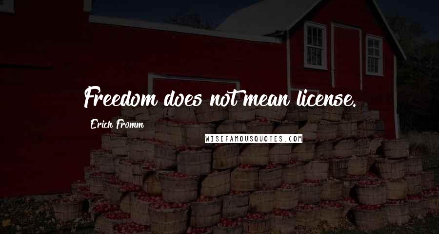 Erich Fromm Quotes: Freedom does not mean license.