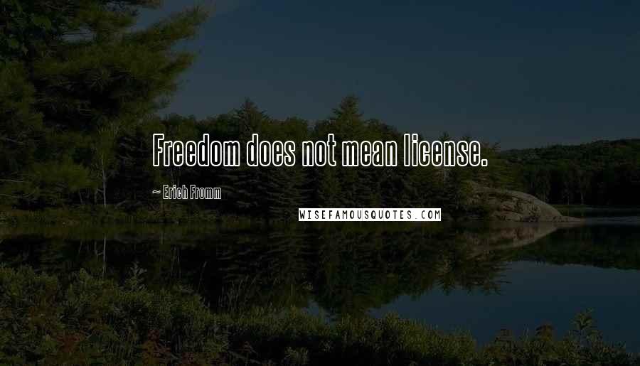 Erich Fromm Quotes: Freedom does not mean license.