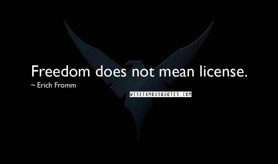 Erich Fromm Quotes: Freedom does not mean license.