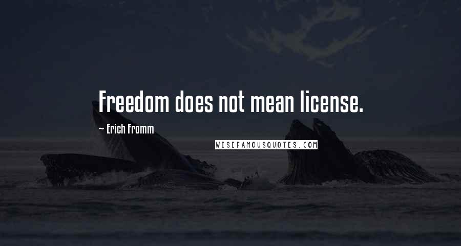 Erich Fromm Quotes: Freedom does not mean license.