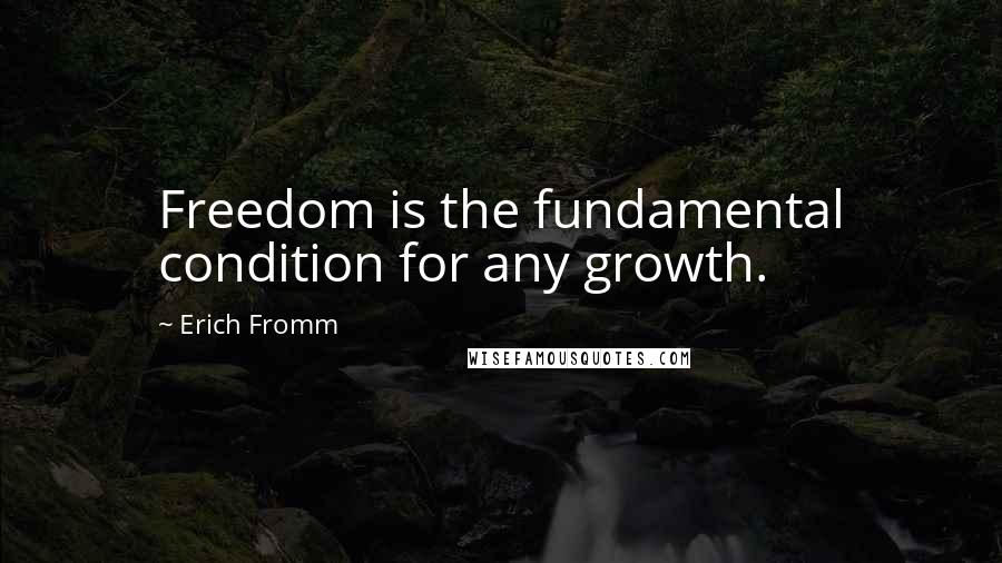 Erich Fromm Quotes: Freedom is the fundamental condition for any growth.