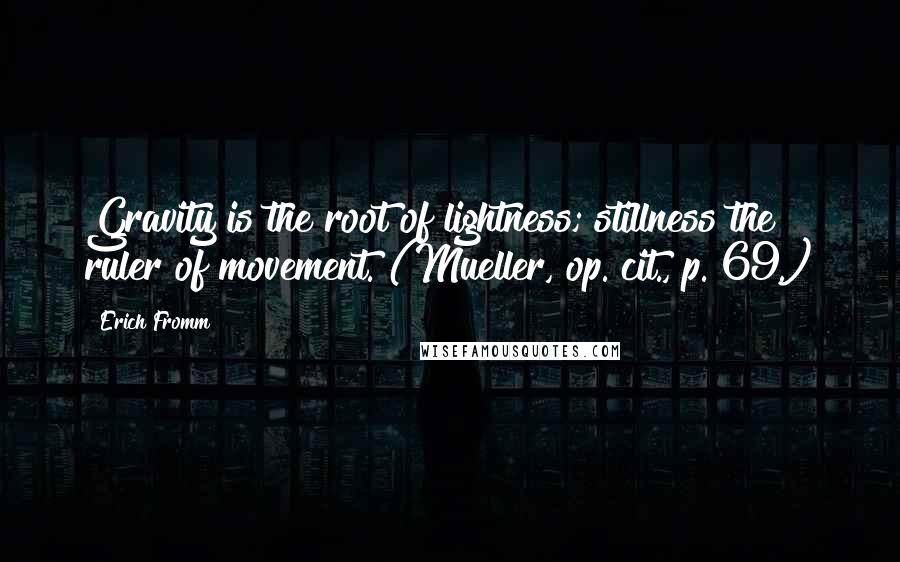 Erich Fromm Quotes: Gravity is the root of lightness; stillness the ruler of movement. (Mueller, op. cit., p. 69.)