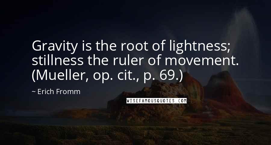 Erich Fromm Quotes: Gravity is the root of lightness; stillness the ruler of movement. (Mueller, op. cit., p. 69.)