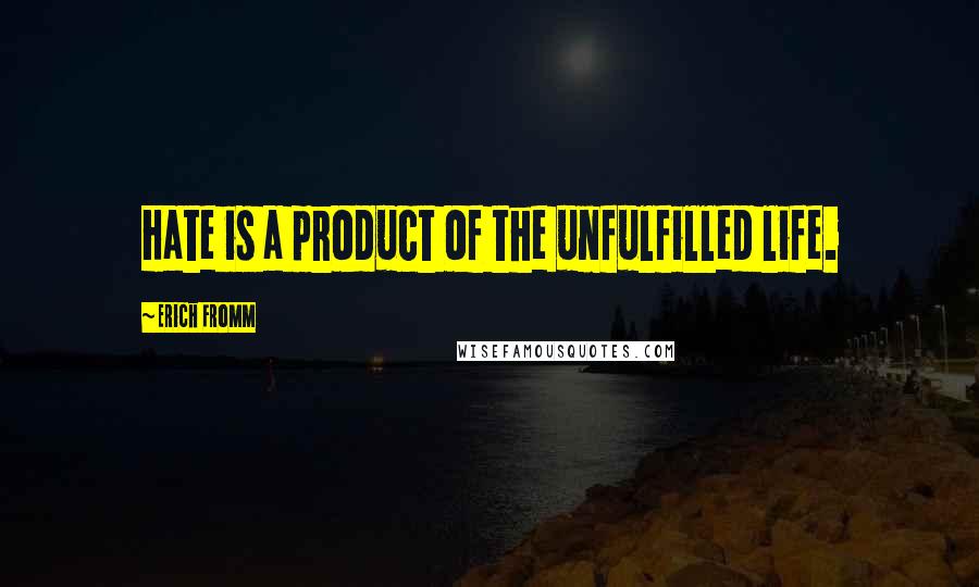 Erich Fromm Quotes: Hate is a product of the unfulfilled life.