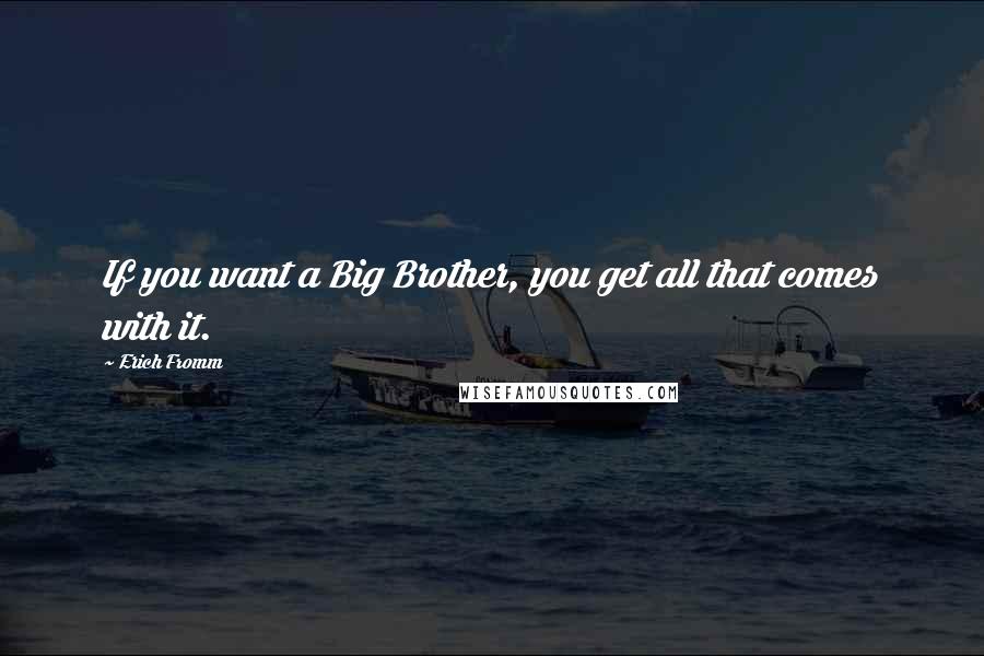 Erich Fromm Quotes: If you want a Big Brother, you get all that comes with it.