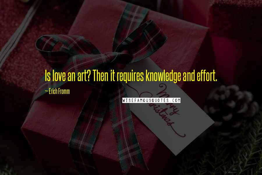 Erich Fromm Quotes: Is love an art? Then it requires knowledge and effort.