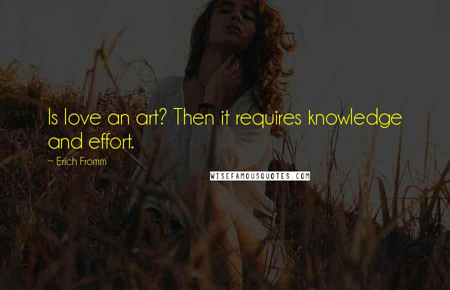 Erich Fromm Quotes: Is love an art? Then it requires knowledge and effort.