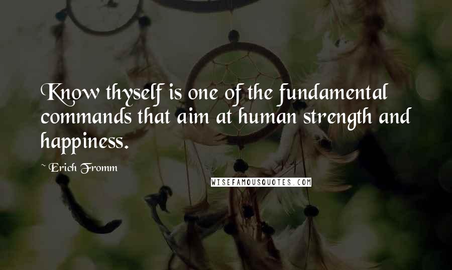 Erich Fromm Quotes: Know thyself is one of the fundamental commands that aim at human strength and happiness.