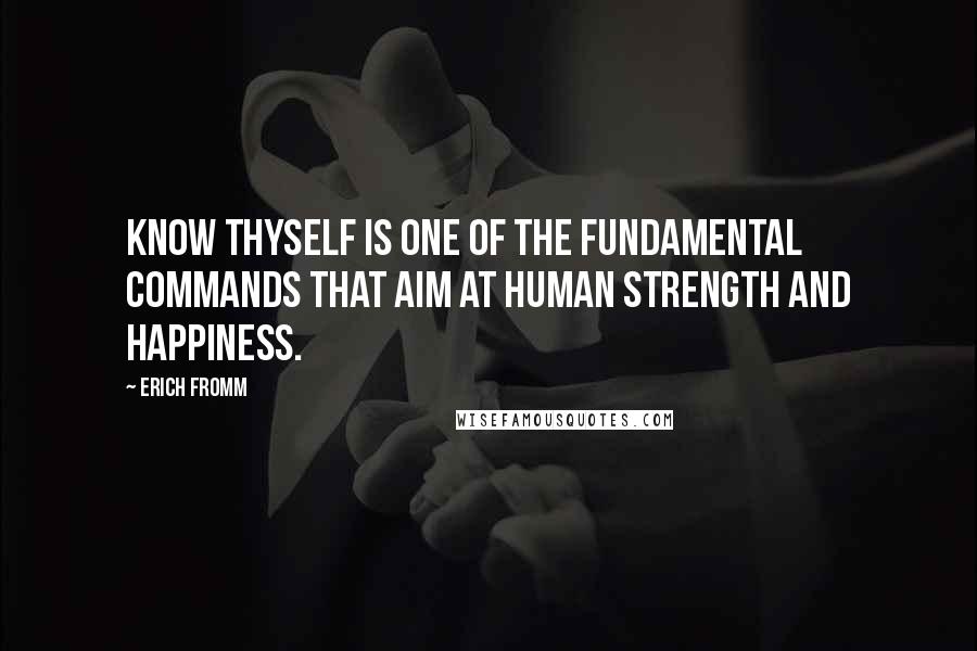 Erich Fromm Quotes: Know thyself is one of the fundamental commands that aim at human strength and happiness.