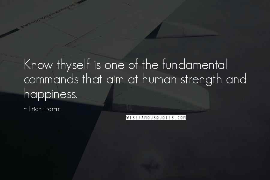 Erich Fromm Quotes: Know thyself is one of the fundamental commands that aim at human strength and happiness.