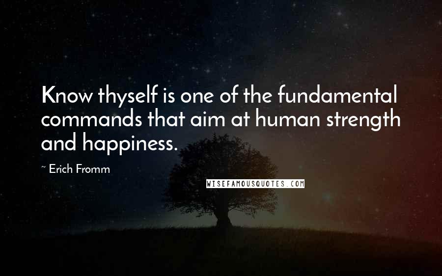 Erich Fromm Quotes: Know thyself is one of the fundamental commands that aim at human strength and happiness.