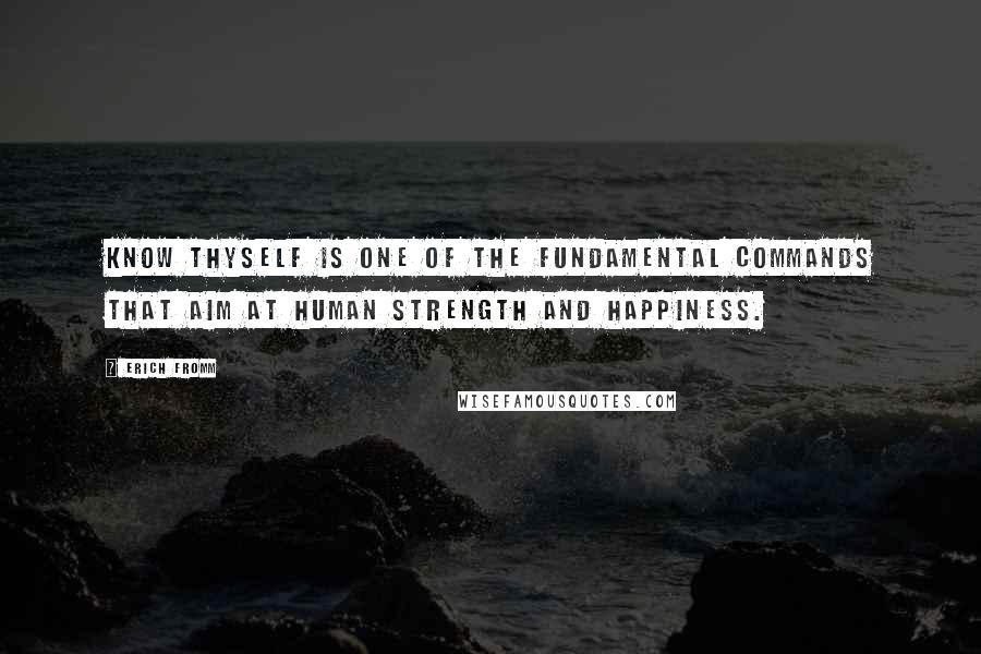 Erich Fromm Quotes: Know thyself is one of the fundamental commands that aim at human strength and happiness.