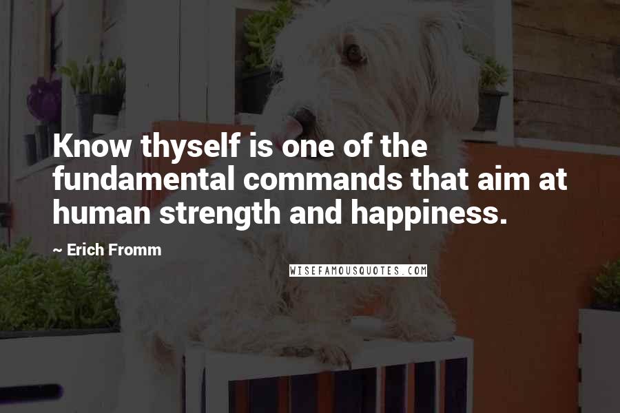 Erich Fromm Quotes: Know thyself is one of the fundamental commands that aim at human strength and happiness.