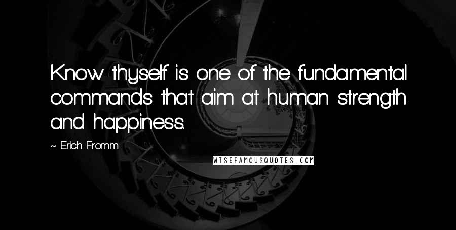 Erich Fromm Quotes: Know thyself is one of the fundamental commands that aim at human strength and happiness.