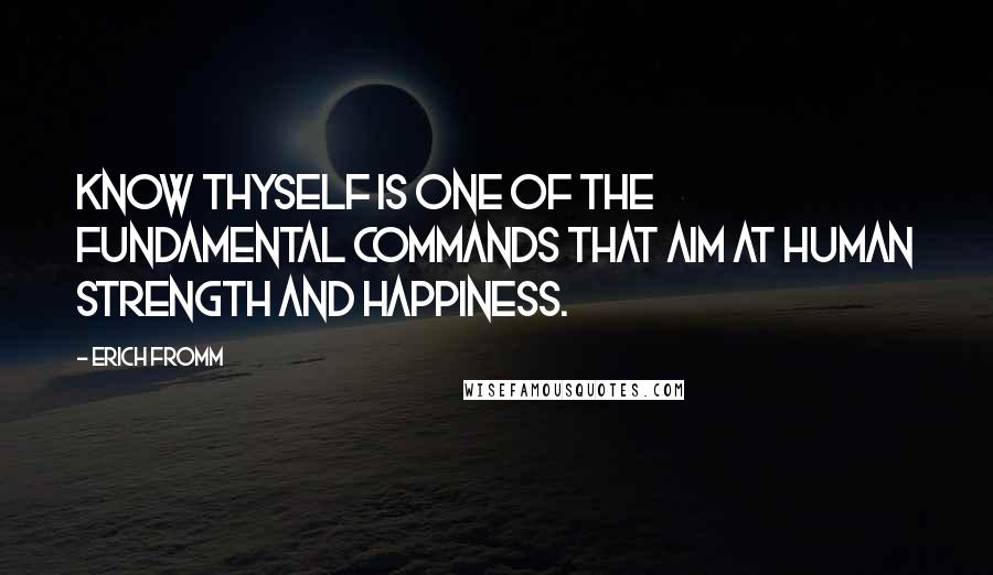 Erich Fromm Quotes: Know thyself is one of the fundamental commands that aim at human strength and happiness.