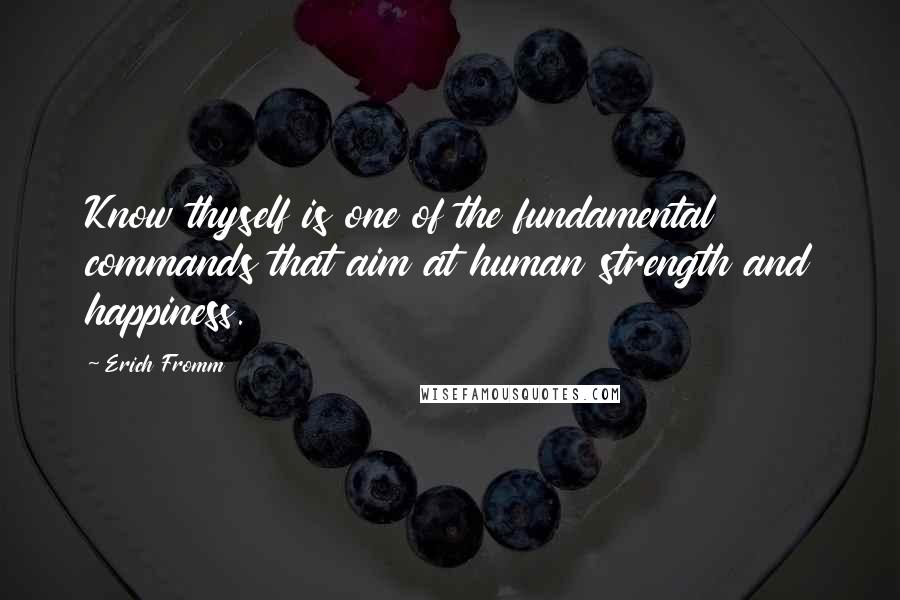 Erich Fromm Quotes: Know thyself is one of the fundamental commands that aim at human strength and happiness.