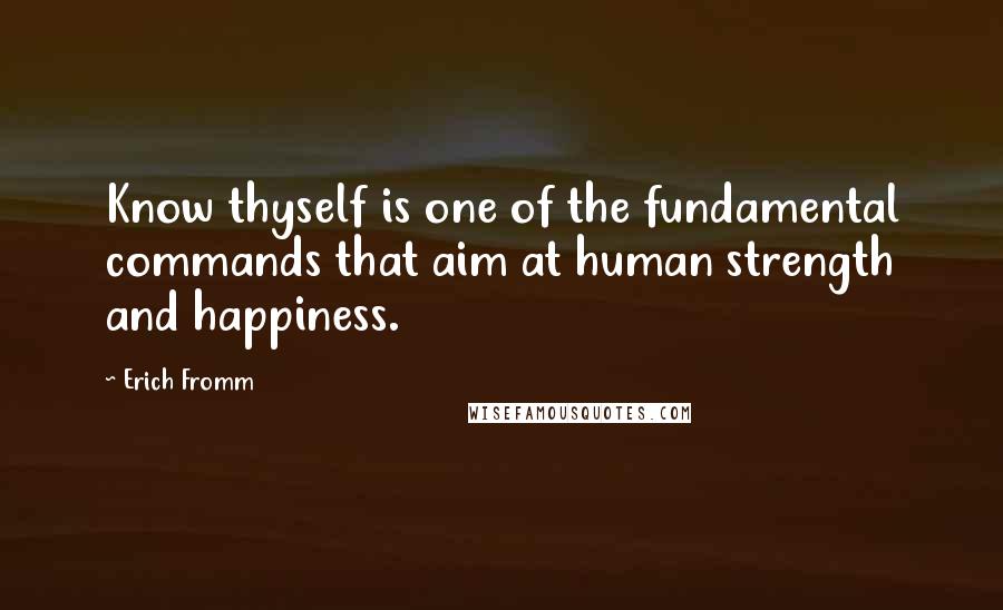 Erich Fromm Quotes: Know thyself is one of the fundamental commands that aim at human strength and happiness.