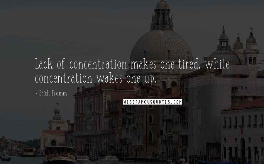 Erich Fromm Quotes: Lack of concentration makes one tired, while concentration wakes one up.