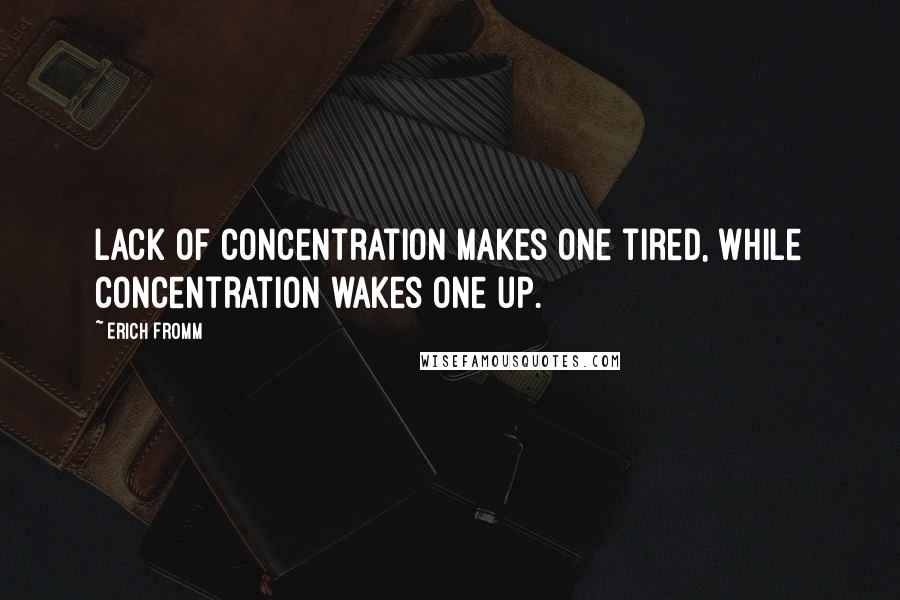 Erich Fromm Quotes: Lack of concentration makes one tired, while concentration wakes one up.