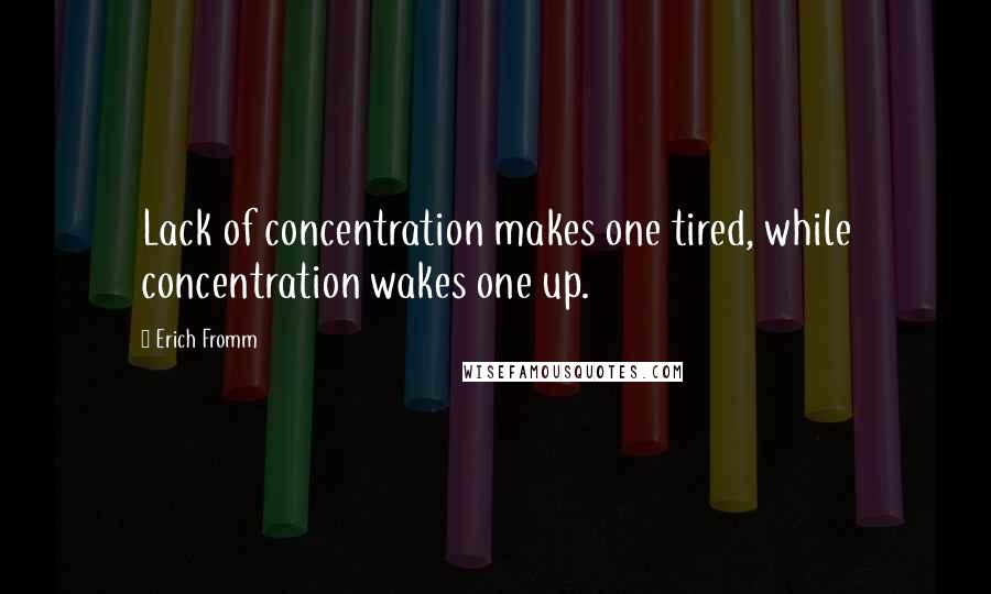 Erich Fromm Quotes: Lack of concentration makes one tired, while concentration wakes one up.