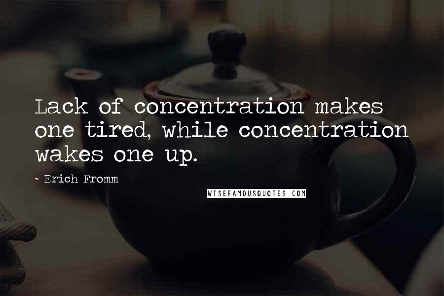 Erich Fromm Quotes: Lack of concentration makes one tired, while concentration wakes one up.